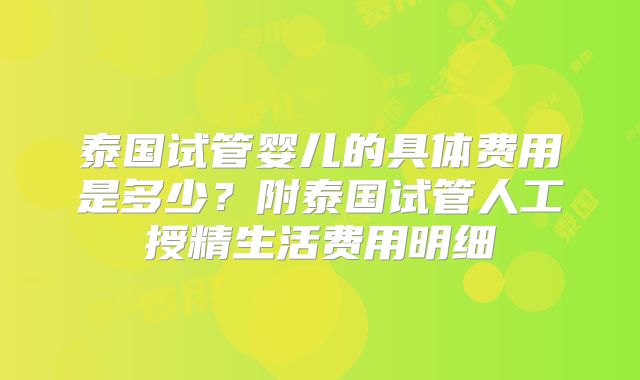 泰国试管婴儿的具体费用是多少？附泰国试管人工授精生活费用明细