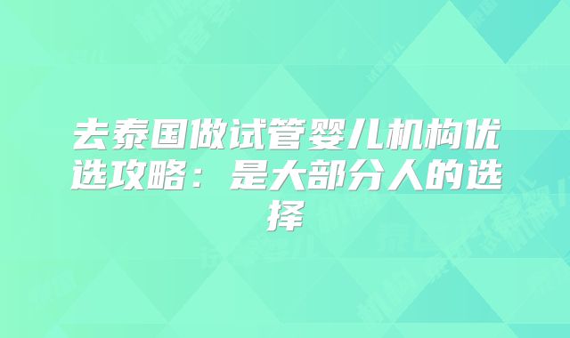去泰国做试管婴儿机构优选攻略：是大部分人的选择