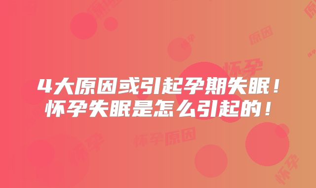 4大原因或引起孕期失眠！怀孕失眠是怎么引起的！