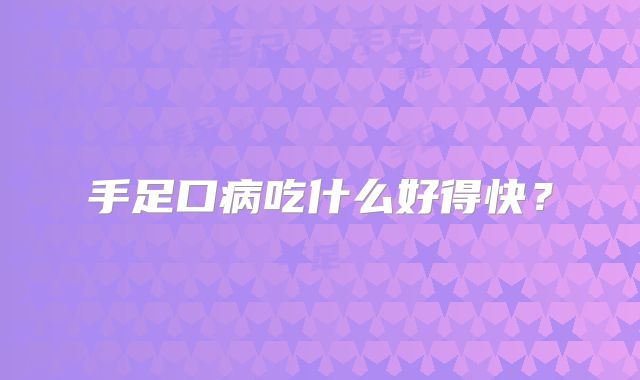 手足口病吃什么好得快？