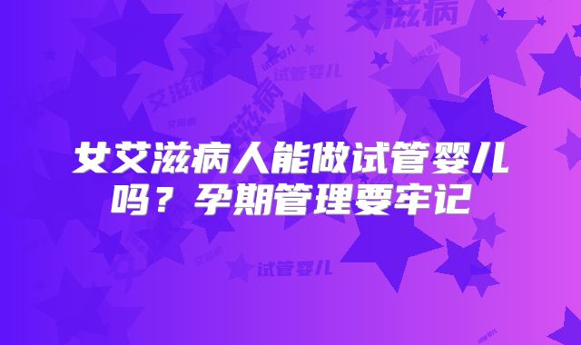 女艾滋病人能做试管婴儿吗？孕期管理要牢记