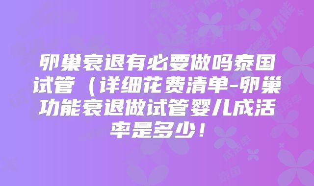 卵巢衰退有必要做吗泰国试管（详细花费清单-卵巢功能衰退做试管婴儿成活率是多少！