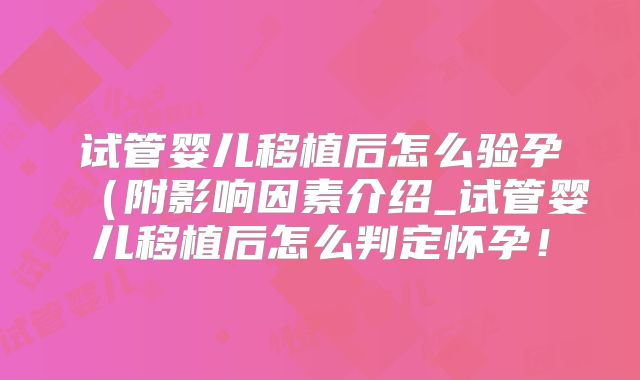 试管婴儿移植后怎么验孕（附影响因素介绍_试管婴儿移植后怎么判定怀孕！