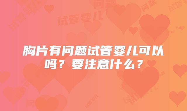 胸片有问题试管婴儿可以吗？要注意什么？