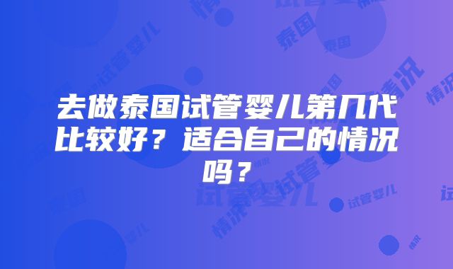 去做泰国试管婴儿第几代比较好？适合自己的情况吗？