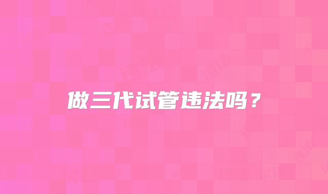 做三代试管违法吗？