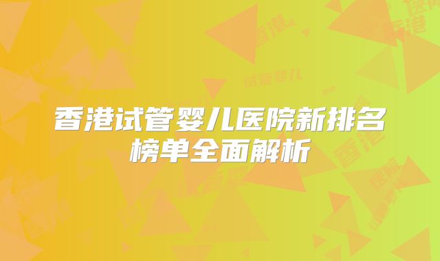 香港试管婴儿医院新排名榜单全面解析
