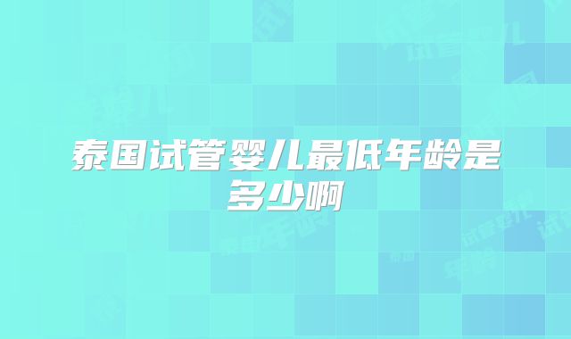泰国试管婴儿最低年龄是多少啊