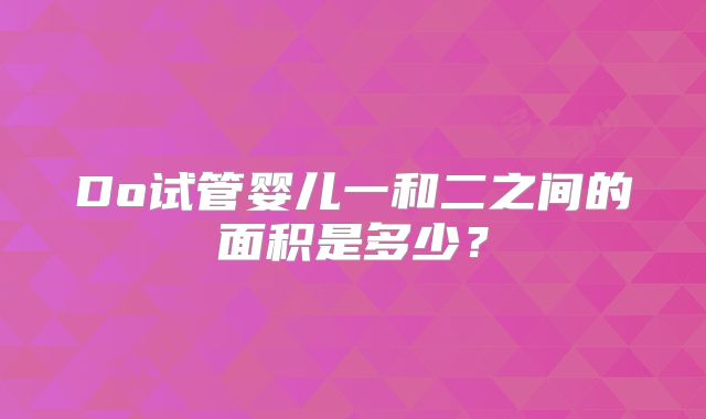 Do试管婴儿一和二之间的面积是多少?