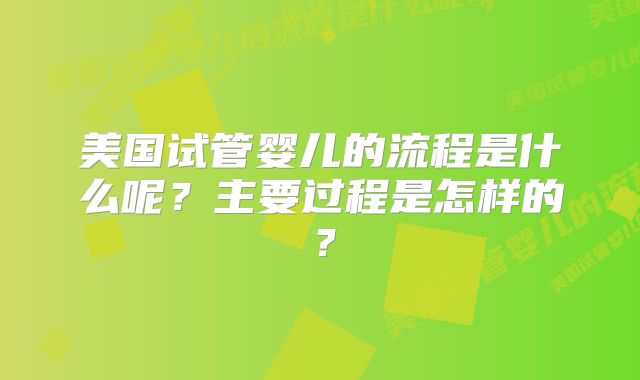 美国试管婴儿的流程是什么呢？主要过程是怎样的？