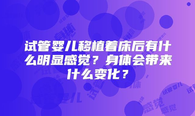 试管婴儿移植着床后有什么明显感觉?身体会带来什么变化?