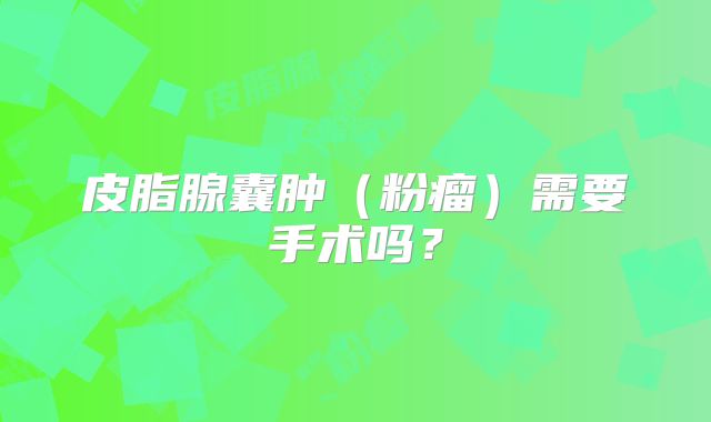 皮脂腺囊肿（粉瘤）需要手术吗？