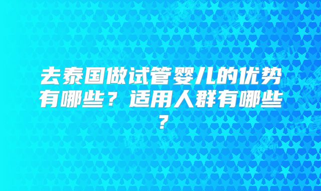 去泰国做试管婴儿的优势有哪些？适用人群有哪些？