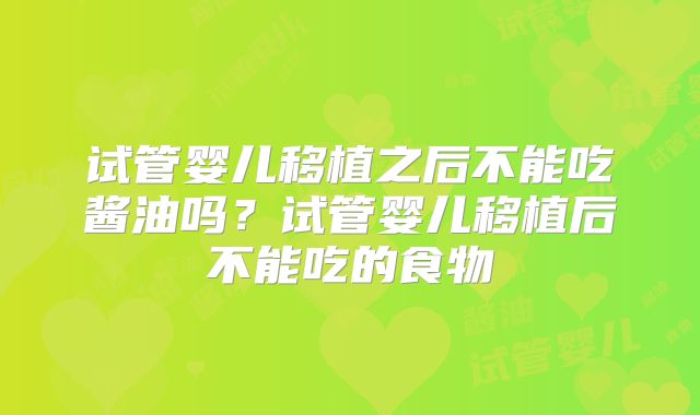 试管婴儿移植之后不能吃酱油吗?试管婴儿移植后不能吃的食物