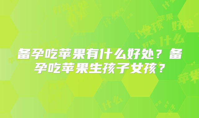 备孕吃苹果有什么好处？备孕吃苹果生孩子女孩？