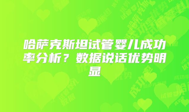 哈萨克斯坦试管婴儿成功率分析?数据说话优势明显