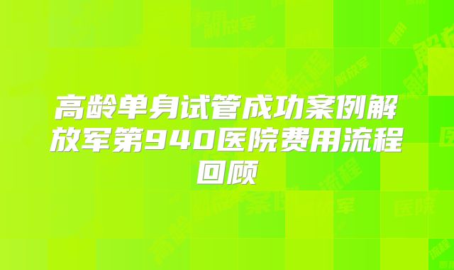 高龄单身试管成功案例解放军第940医院费用流程回顾
