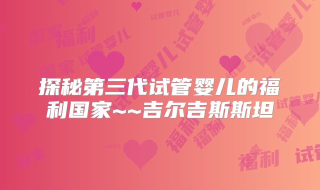 探秘第三代试管婴儿的福利国家~~吉尔吉斯斯坦