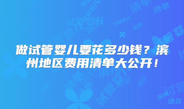 做试管婴儿要花多少钱？滨州地区费用清单大公开！