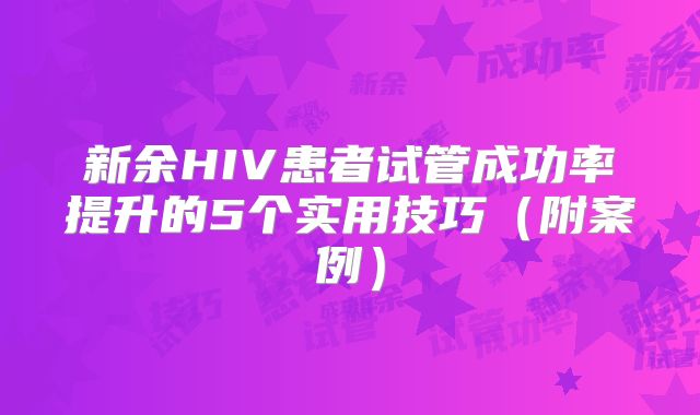 新余HIV患者试管成功率提升的5个实用技巧（附案例）