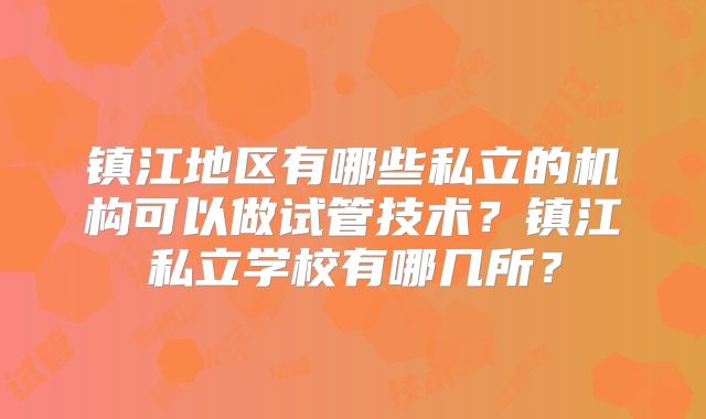 镇江地区有哪些私立的机构可以做试管技术？镇江私立学校有哪几所？