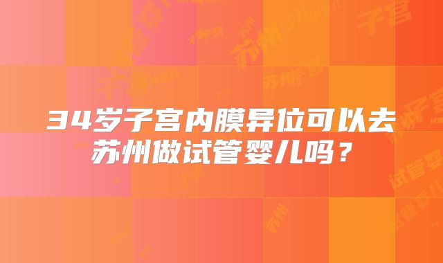 34岁子宫内膜异位可以去苏州做试管婴儿吗?