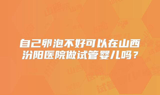 自己卵泡不好可以在山西汾阳医院做试管婴儿吗?