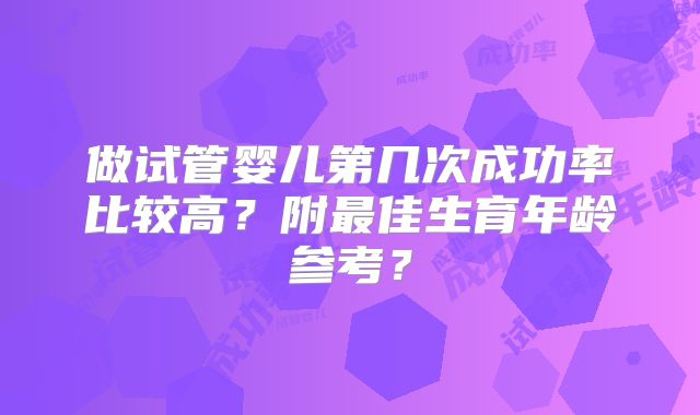 做试管婴儿第几次成功率比较高?附最佳生育年龄参考?