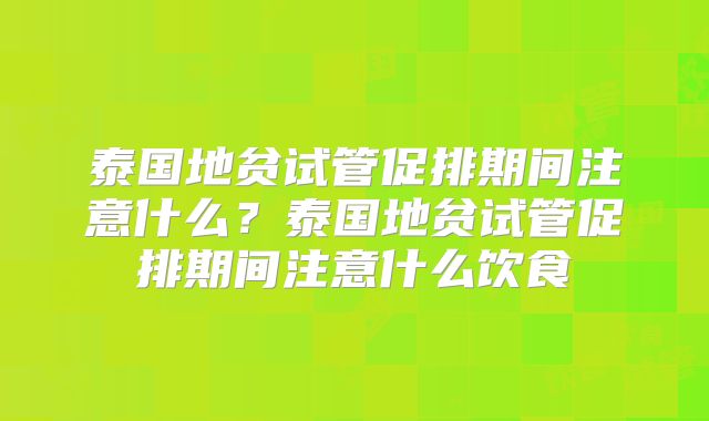 泰国地贫试管促排期间注意什么？泰国地贫试管促排期间注意什么饮食