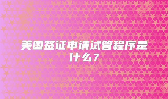 美国签证申请试管程序是什么？