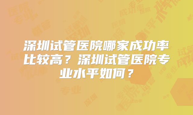 深圳试管医院哪家成功率比较高？深圳试管医院专业水平如何？