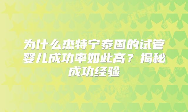 为什么杰特宁泰国的试管婴儿成功率如此高？揭秘成功经验