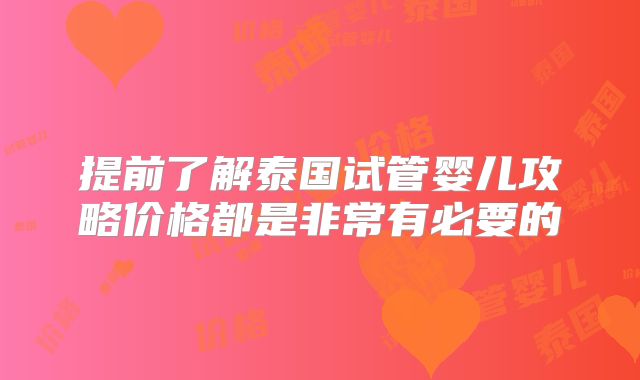 提前了解泰国试管婴儿攻略价格都是非常有必要的
