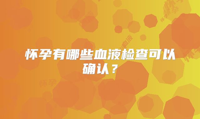 怀孕有哪些血液检查可以确认?