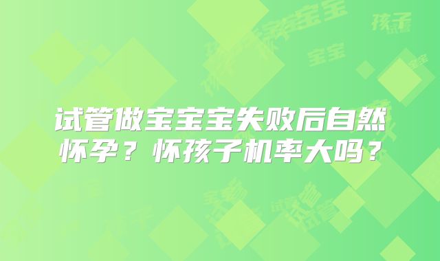 试管做宝宝宝失败后自然怀孕?怀孩子机率大吗?