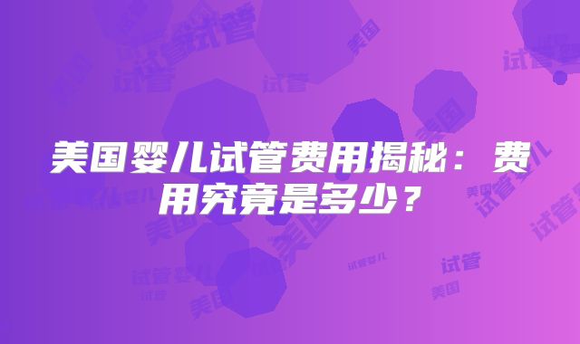 美国婴儿试管费用揭秘：费用究竟是多少？
