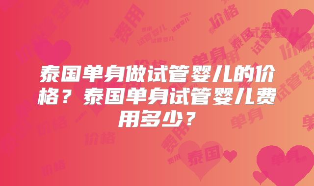 泰国单身做试管婴儿的价格?泰国单身试管婴儿费用多少?