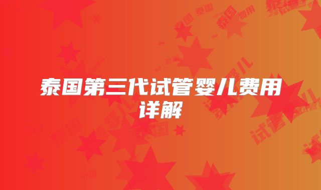 泰国第三代试管婴儿费用详解