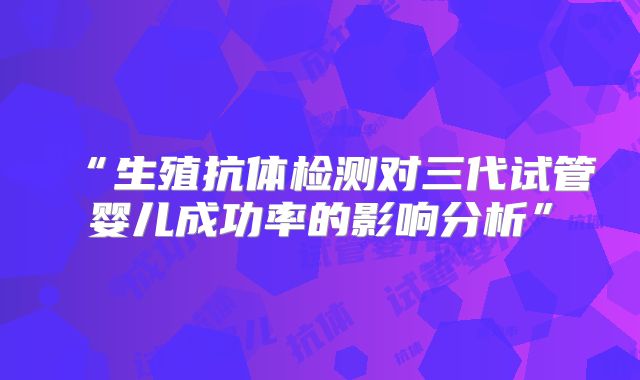 “生殖抗体检测对三代试管婴儿成功率的影响分析”