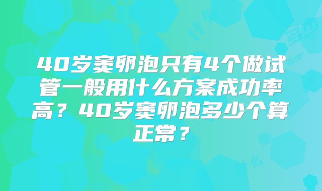 40岁窦卵泡只有4个做试管一般用什么方案成功率高？40岁窦卵泡多少个算正常？