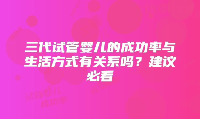 三代试管婴儿的成功率与生活方式有关系吗？建议必看