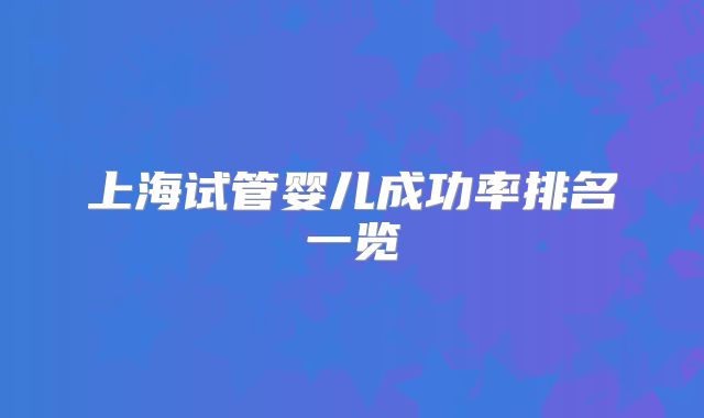上海试管婴儿成功率排名一览