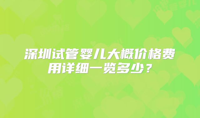 深圳试管婴儿大概价格费用详细一览多少？