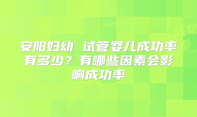 安阳妇幼 试管婴儿成功率有多少?有哪些因素会影响成功率
