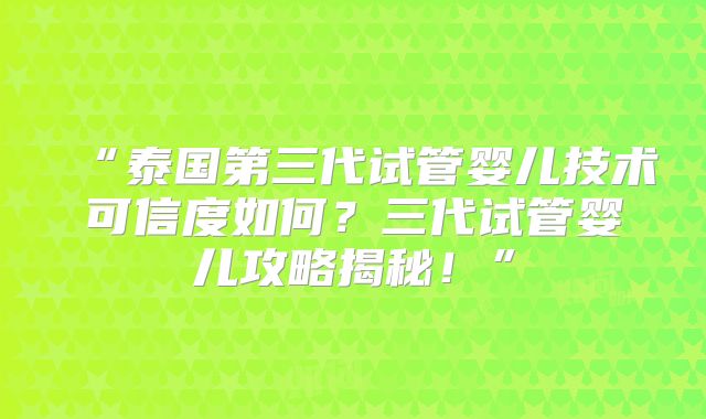 “泰国第三代试管婴儿技术可信度如何?三代试管婴儿攻略揭秘!”