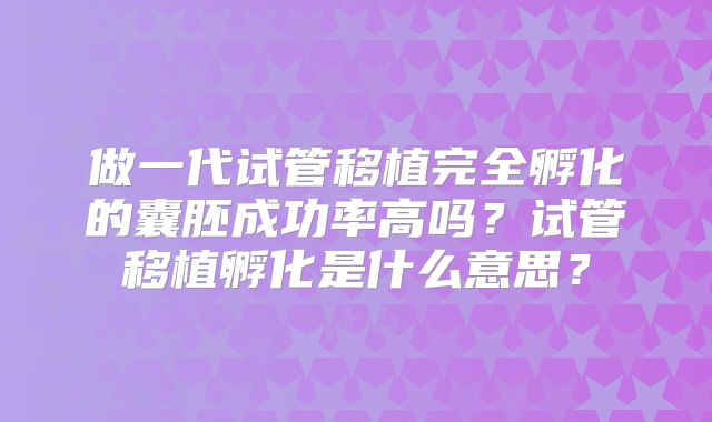 做一代试管移植完全孵化的囊胚成功率高吗？试管移植孵化是什么意思？