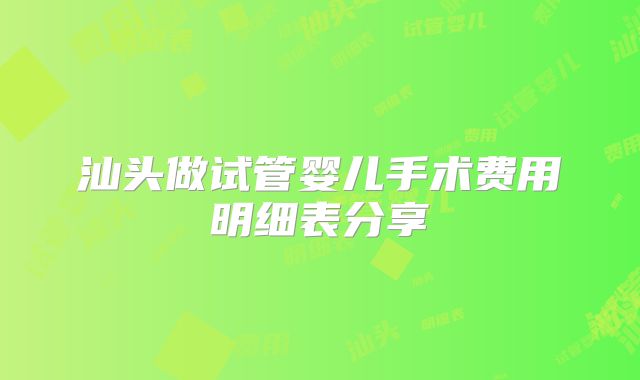 汕头做试管婴儿手术费用明细表分享