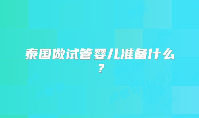 泰国做试管婴儿准备什么？