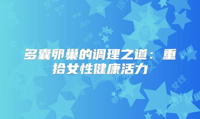 多囊卵巢的调理之道：重拾女性健康活力