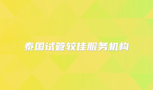泰国试管较佳服务机构